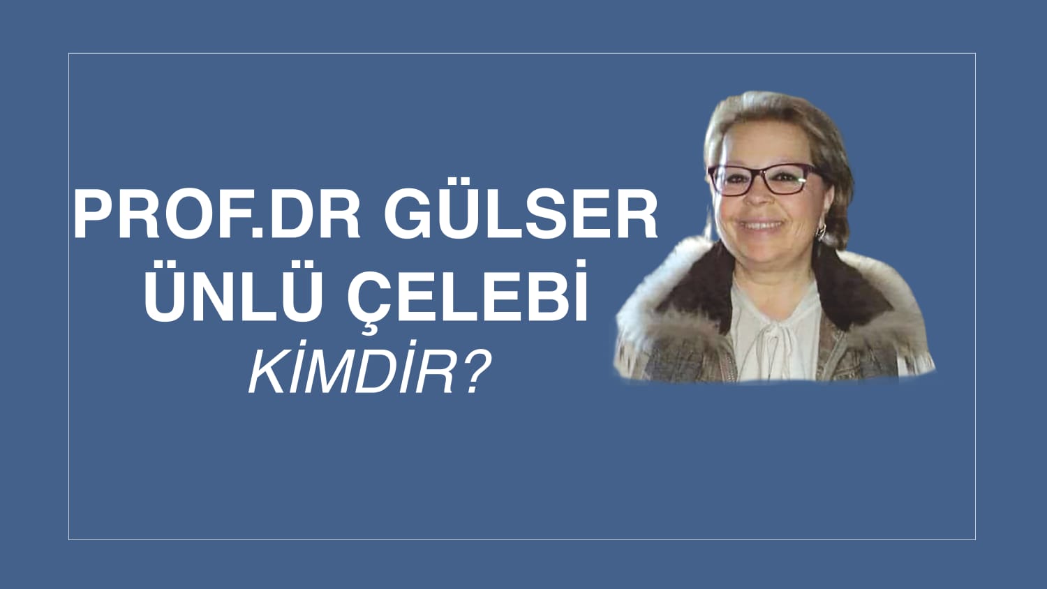 PROF. DR. GÜLSER ÜNLÜ ÇELEBİ